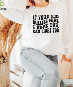 If Your Kid Bullies Mine I Hope You Can Fight Too T Shirt