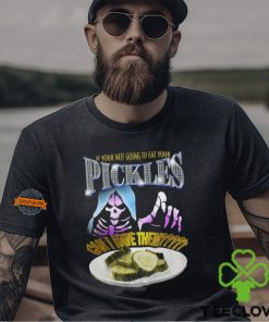 If Your Not Going To Eat Your Pickles Can I Have Them Shirt