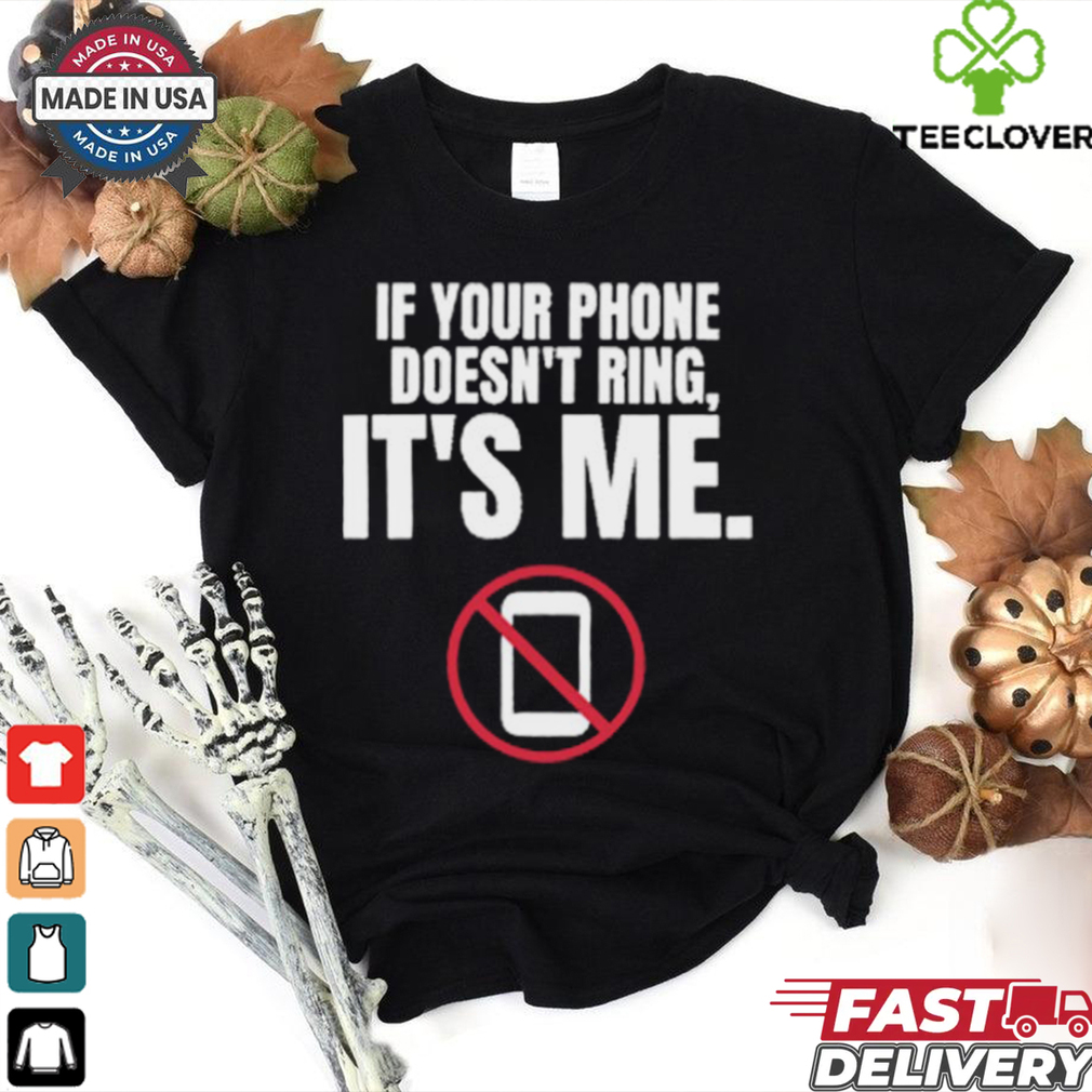 If Your Phone Doesn_t Ring, It_s Me T Shirt If Your Phone Doesn_t Ring, It_s Me T Shirt