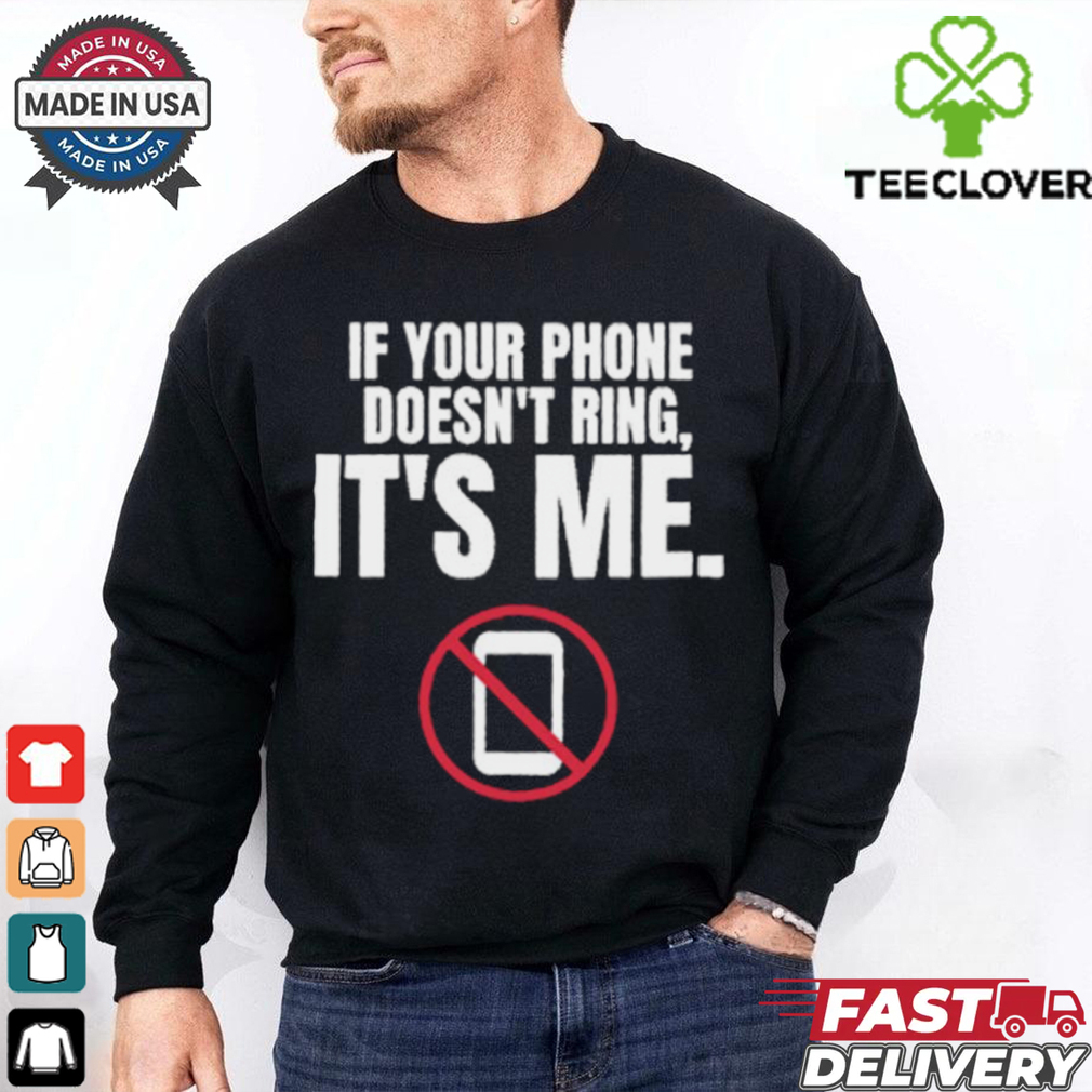 If Your Phone Doesn_t Ring, It_s Me T Shirt If Your Phone Doesn_t Ring, It_s Me T Shirt