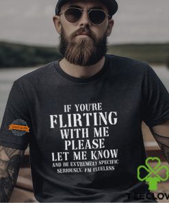 If You’re Flirting With Me Please Let Know And Be Extremely Shirt