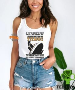 If You’re Going To Fight, Fight Like There’s One Life Boat Left On The Titanic, And Brother There’s Women And Children Still On Board Shirt