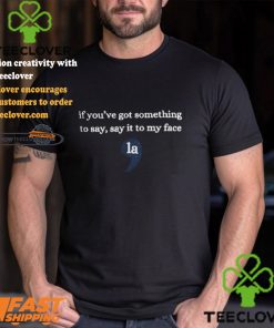 If Youre Got Something To Say Say It To My Face La Shirt Sweatshirt