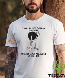 If You’re Not Gonna Fuck Off At Least Leave Me Alone When I Do By Renaissance Man Shirt