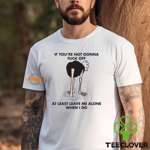 If You’re Not Gonna Fuck Off At Least Leave Me Alone When I Do By Renaissance Man Shirt