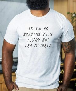 If You’re Reading This You’re Not Lea Michele T Shirt