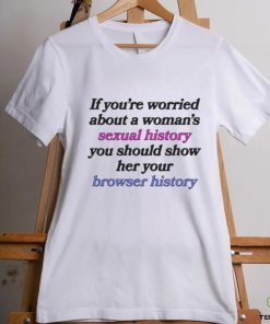 If You’re Worried About A Woman’s Sexual History Shirt