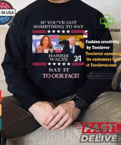 If You’ve Got Something To Say Harris Walz Say It To Our Face Shirt