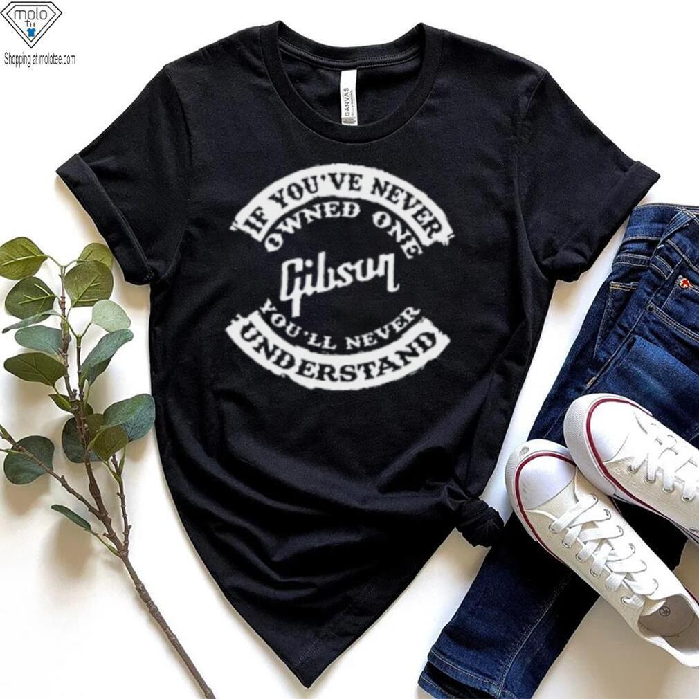 If You've Never Owned One Gibson You'll Never Understand T Shirt If You've Never Owned One Gibson You'll Never Understand T Shirt