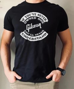 If You've Never Owned One Gibson You'll Never Understand T Shirt 1 If You've Never Owned One Gibson You'll Never Understand T Shirt