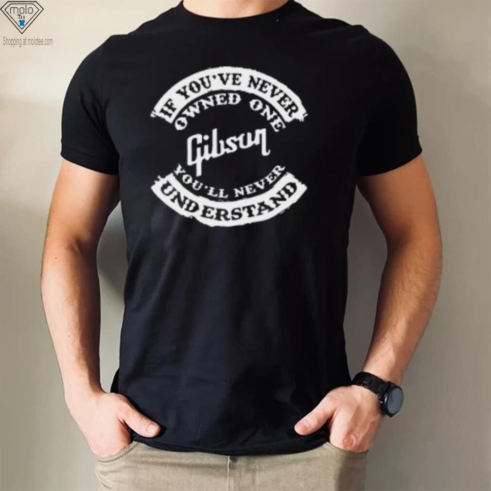 If You've Never Owned One Gibson You'll Never Understand T Shirt If You've Never Owned One Gibson You'll Never Understand T Shirt