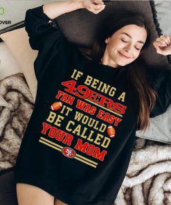 If being a San Francisco 49ers fan was easy it would be called your mom T shirt