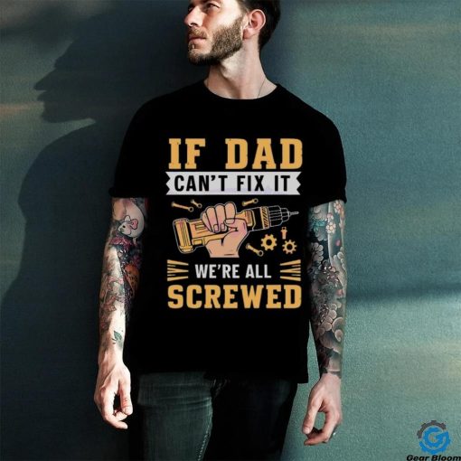 If dad can’t fix it we’re all screwed fathers day 2024 hoodie, sweater, longsleeve, shirt v-neck, t-shirt