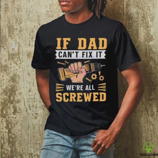 If dad can’t fix it we’re all screwed fathers day 2024 hoodie, sweater, longsleeve, shirt v-neck, t-shirt