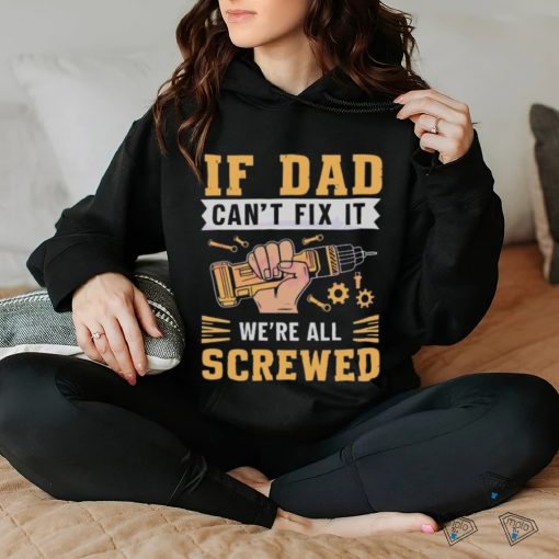 If dad can’t fix it we’re all screwed fathers day 2024 hoodie, sweater, longsleeve, shirt v-neck, t-shirt