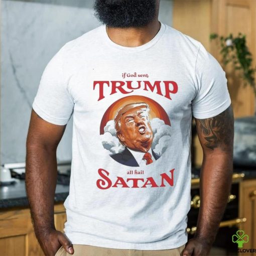 If god sent all hail Trump Satan Shirt