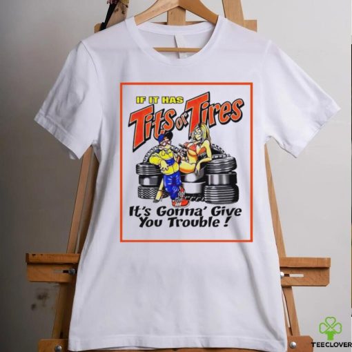 If it has tits or tires it’s gonna’ give you trouble hoodie, sweater, longsleeve, shirt v-neck, t-shirt