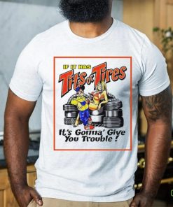 If it has tits or tires it’s gonna’ give you trouble hoodie, sweater, longsleeve, shirt v-neck, t-shirt