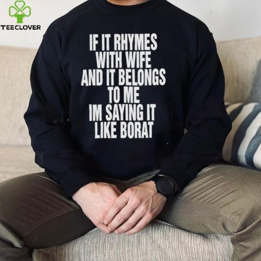 If it rhymes with wife and it belongs to me I’m saying it like borat nice hoodie, sweater, longsleeve, shirt v-neck, t-shirt