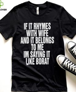 If it rhymes with wife and it belongs to me I’m saying it like borat nice hoodie, sweater, longsleeve, shirt v-neck, t-shirt