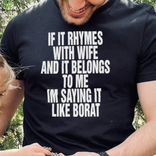 If it rhymes with wife and it belongs to me I’m saying it like borat nice hoodie, sweater, longsleeve, shirt v-neck, t-shirt