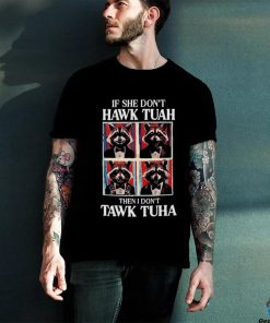 If she don’t Hawk Tuah I don’t wanna Tawk Tuha raccoon meme hoodie, sweater, longsleeve, shirt v-neck, t-shirt