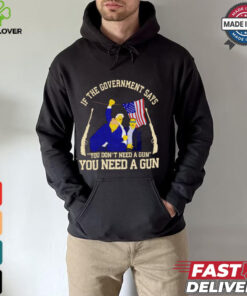 If the government says you don’t need a gun you need a gun Trump fighter hoodie, sweater, longsleeve, shirt v-neck, t-shirt