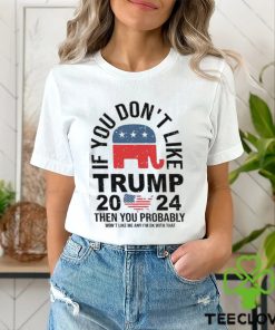 If you Don’t Like Donald Trump Then You Probably Won’t Like Me Unisex T Shirt