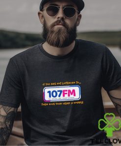 If you are not listening to 107fm then give your head a wobble shirt