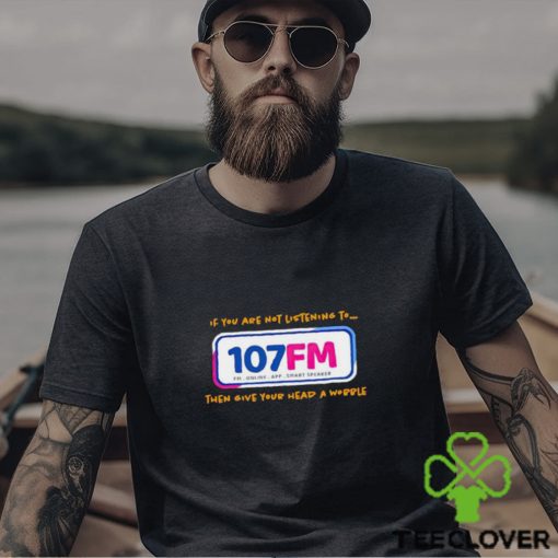 If you are not listening to 107fm then give your head a wobble shirt