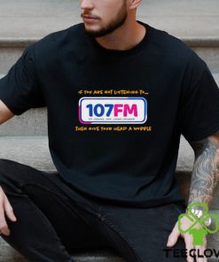 If you are not listening to 107fm then give your head a wobble shirt