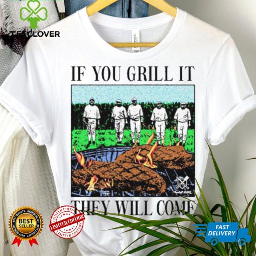 If you can grill it, they will come hoodie, sweater, longsleeve, shirt v-neck, t-shirt