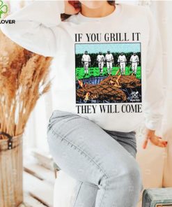 If you can grill it, they will come hoodie, sweater, longsleeve, shirt v-neck, t-shirt