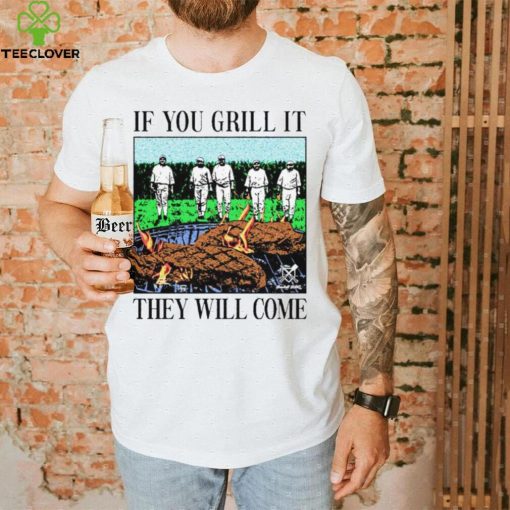 If you can grill it, they will come hoodie, sweater, longsleeve, shirt v-neck, t-shirt