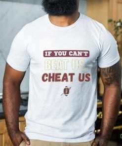 If you can't beat us cheat us tshirt