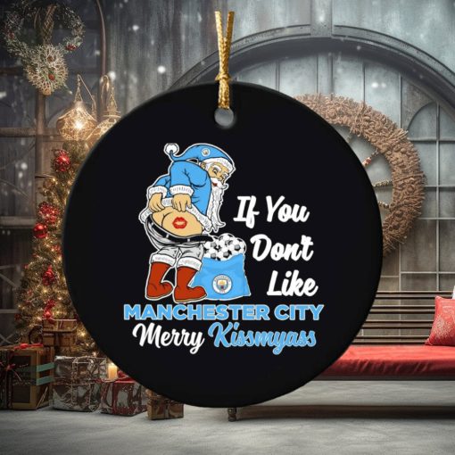 If you don’t like Manchester City Merry Kissmyass ornament