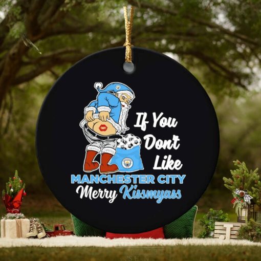 If you don’t like Manchester City Merry Kissmyass ornament