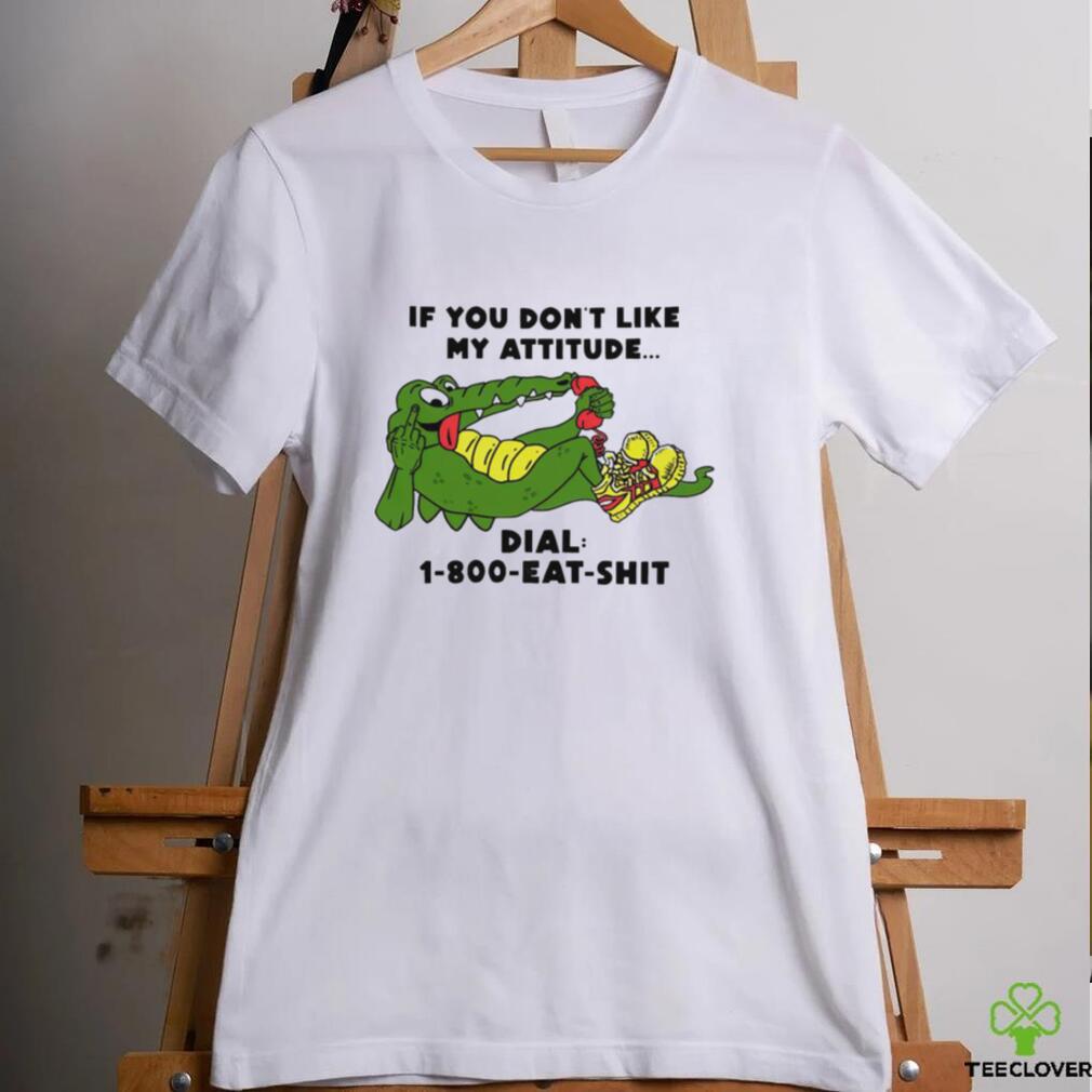 If you don’t like my Alligator dial 1 800 eat shirt If you don’t like my Alligator dial 1 800 eat shirt