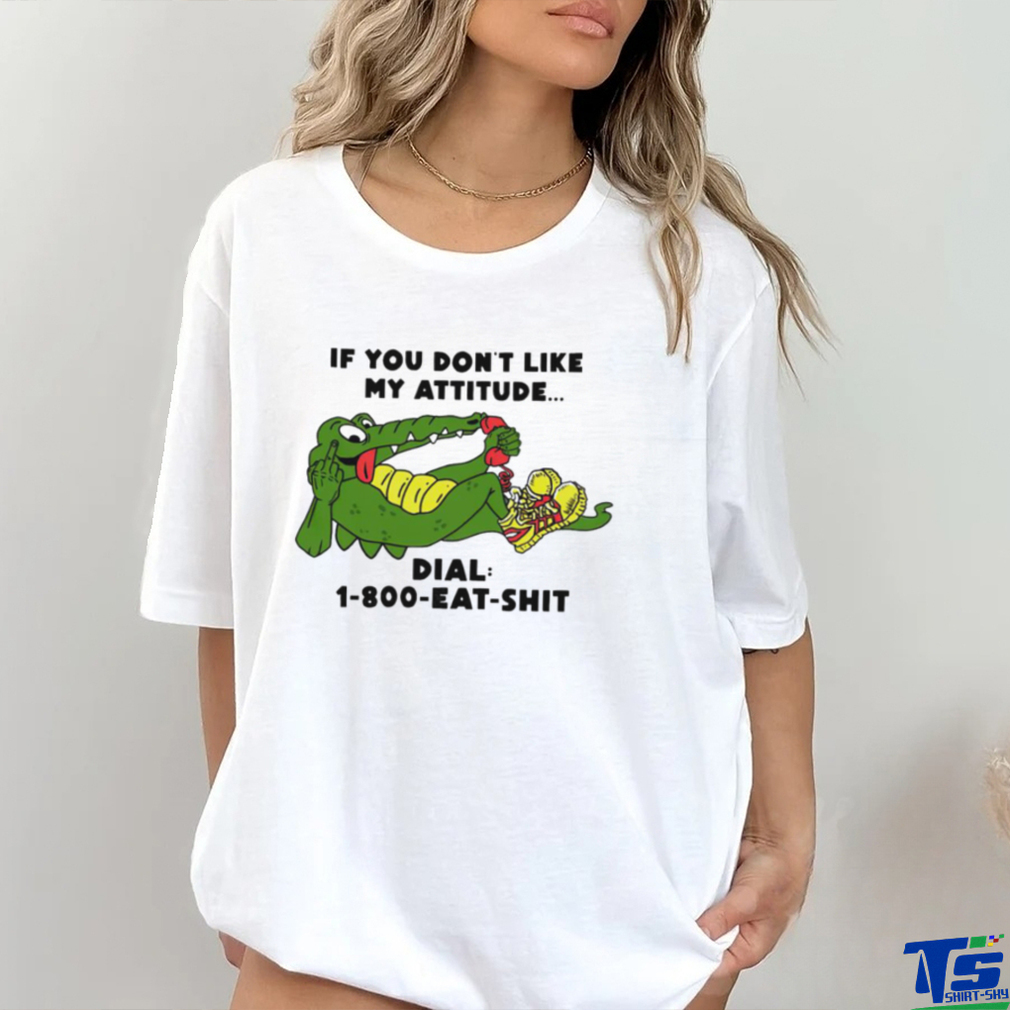 If you don’t like my Alligator dial 1 800 eat shirt If you don’t like my Alligator dial 1 800 eat shirt