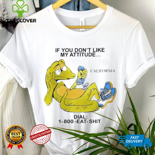 If you don’t like my attitude California Dial 1800 eat shit art shirt