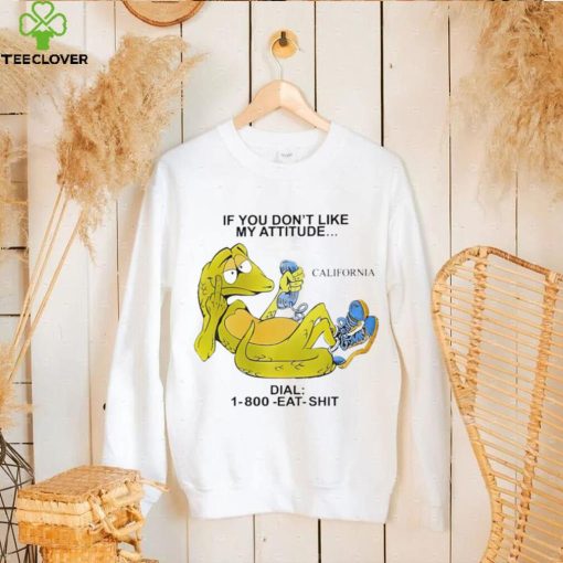 If you don’t like my attitude California Dial 1800 eat shit art shirt