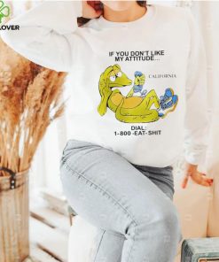 If you don’t like my attitude California Dial 1800 eat shit art shirt
