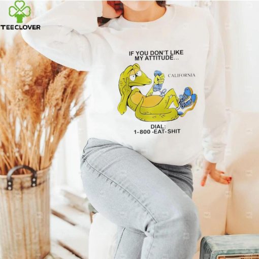 If you don’t like my attitude California Dial 1800 eat shit art shirt
