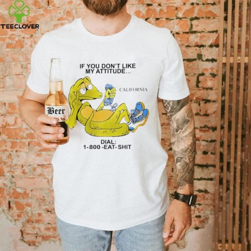 If you don’t like my attitude California Dial 1800 eat shit art shirt