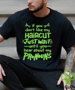 If you don’t like my haircut just wait until you hear about my pronouns shirt