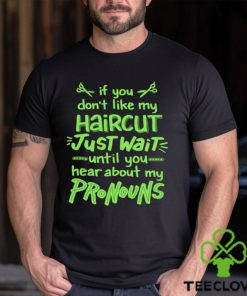 If you don’t like my haircut just wait until you hear about my pronouns shirt