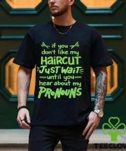 If you don’t like my haircut just wait until you hear about my pronouns shirt