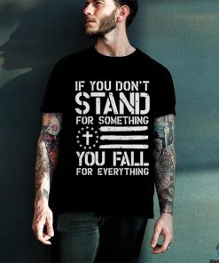 If you don’t stand for something you fall for everything hoodie, sweater, longsleeve, shirt v-neck, t-shirt