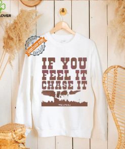 If you feel it chase it twisters quote hoodie, sweater, longsleeve, shirt v-neck, t-shirt