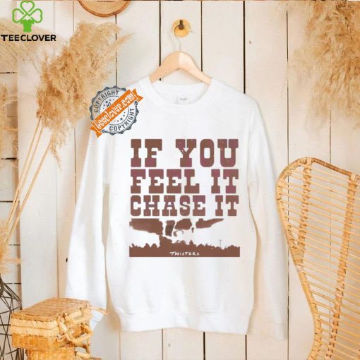 If you feel it chase it twisters quote hoodie, sweater, longsleeve, shirt v-neck, t-shirt